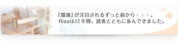 「環境」が注目されるずっと前から・・・。Risaは12年間、読者とともに歩んできました。