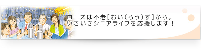ローズは不老[おい（ろう）ず]から。