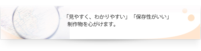 「見やすく、わかりやすい」「保存性がいい」制作物を心がけます。